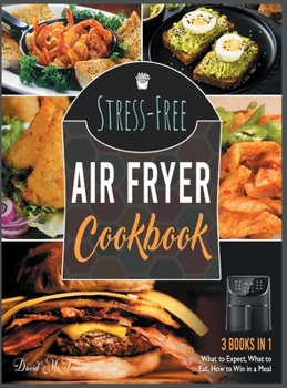 Stress-Free Air Fryer Cookbook [3 IN 1]: What to Expect, What to Eat, How to Win in a Meal