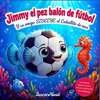 Jimmy el pez balón de fútbol: i su amigo Sideeye el caballito de mar (Spanish Edition)