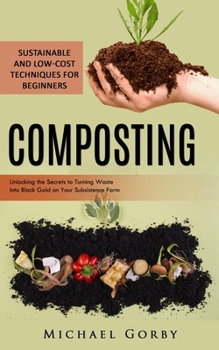Paperback Composting: Sustainable and Low-cost Techniques for Beginners (Unlocking the Secrets to Turning Waste Into Black Gold on Your Subs Book