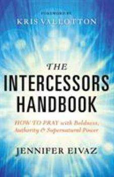 Paperback The Intercessors Handbook: How to Pray with Boldness, Authority and Supernatural Power Book