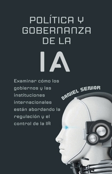 Paperback Política y gobernanza de la ia, examinar cómo los gobiernos y las instituciones internacionales están abordando la regulación y el control de la ia Book