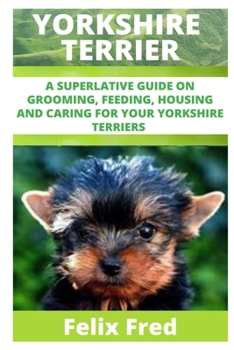 Paperback Yorkshire Terriers: A Superlative Guide on Grooming, Feeding, Housing and Caring for Your Yorkshire Terriers Book