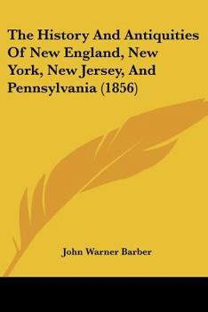 The History and Antiquities of New England, New York, New Jersey, and Pennsylvania: Embracing the Following Subjects, Viz., Discoveries and Settlements - Indian History - Indian, French and Revolution
