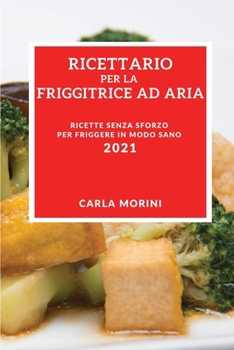 Paperback Ricettario Per La Tua Friggitrice Ad Aria 2021 (Air Fryer Recipes 2021 Italian Edition): Ricette Senza Sforzo Per Friggere in Modo Sano [Italian] Book