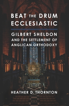 Paperback Beat the Drum Ecclesiastic: Gilbert Sheldon and the Settlement of Anglican Orthodoxy Book