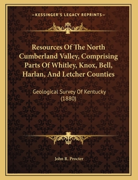 Resources Of The North Cumberland Valley, Comprising Parts Of Whitley, Knox, Bell, Harlan, And Letcher Counties: Geological Survey Of Kentucky