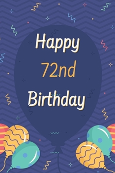 Happy 72nd Birthday: 72nd Birthday Gift / Journal / Notebook / Diary / Unique Greeting & Birthday Card Alternative