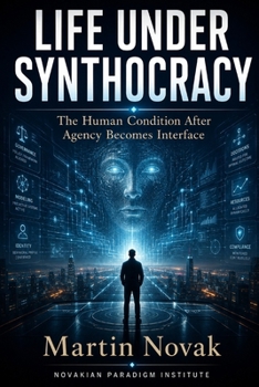 LIFE UNDER SYNTHOCRACY. The Human Condition After Agency Becomes Interface