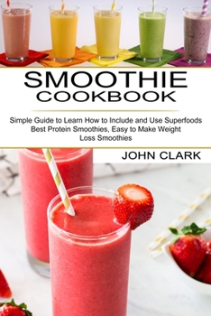 Paperback Smoothie Cookbook: Simple Guide to Learn How to Include and Use Superfoods (Best Protein Smoothies, Easy to Make Weight Loss Smoothies) Book