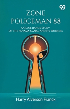 Zone Policeman 88: A Close Range Study Of The Panama Canal And Its Workers