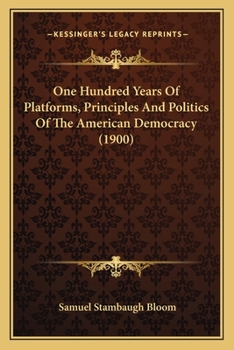 One Hundred Years of Platforms, Principles and Policies of the American Democracy ..