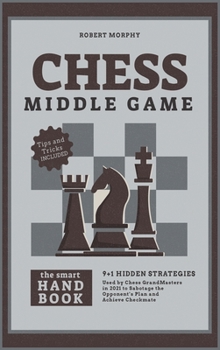 Hardcover Chess MiddleGameThe Smart Handbook: 9+1 Hidden Strategies Used by Chess GrandMasters in 2021 to Sabotage the Opponent's Plan and Achieve Checkmate Book