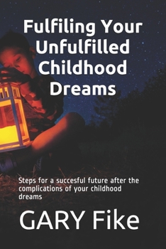 Paperback Fulfiling Your Unfulfilled Childhood Dreams: Steps for a succesful future after the complications of your childhood dreams Book