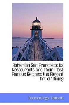 Bohemian San Francisco : Its Restaurants and Their Most Famous Recipes; the Elegant Art of Dining
