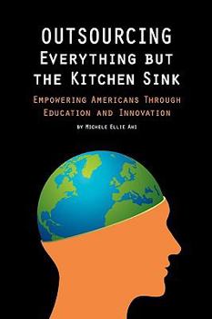 Paperback Outsourcing Everything But The Kitchen Sink: Empowering Americans Through Education and Innovation Book