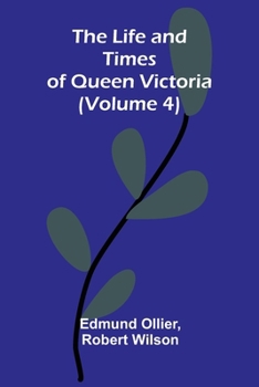 The Life and Times of Queen Victoria (Volume 4)