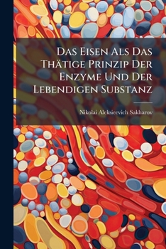 Das Eisen ALS Das Thatige Prinzip Der Enzyme Und Der Lebendigen Substanz