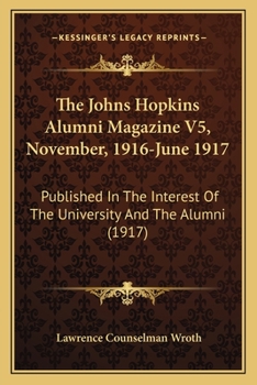 Paperback The Johns Hopkins Alumni Magazine V5, November, 1916-June 1917: Published In The Interest Of The University And The Alumni (1917) Book