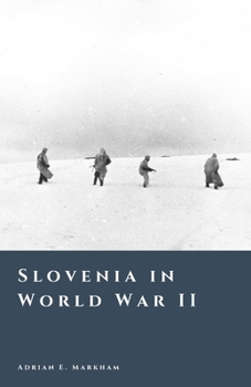 Slovenia in World War II: Occupation, Partisans, and Civil Conflict (The Story of Slovenia)