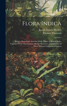 Hardcover Flora Indica: Being a Systematic Account of the Plants of British India, Together With Observations On the Structure and Affinities Book