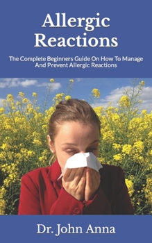 Paperback Allergic Reactions: The Complete Beginners Guide On How To Manage And Prevent Allergic Reactions Book