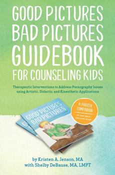 Paperback Good Pictures Bad Pictures Guidebook for Counseling Kids: Therapeutic Interventions to Address Pornography Issues using Artistic, Didactic, and Kinesthetic Applications Book