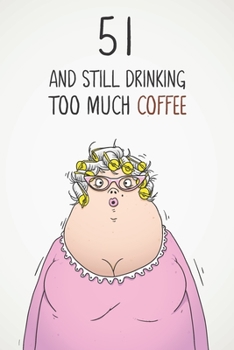 51 & Still Drinking Too Much Coffee: Funny Women's 51st Birthday 122 Page Diary Journal Notebook Gift For Coffee Lovers