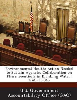 Paperback Environmental Health: Action Needed to Sustain Agencies Collaboration on Pharmaceuticals in Drinking Water: Gao-11-346 Book