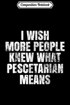Composition Notebook: I Wish More People Knew What Pescetarian Means  Journal/Notebook Blank Lined Ruled 6x9 100 Pages