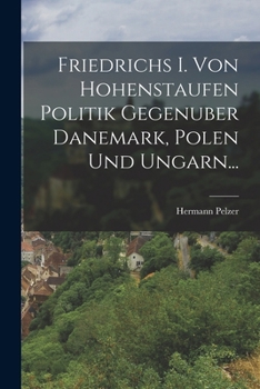 Paperback Friedrichs I. Von Hohenstaufen Politik Gegenuber Danemark, Polen Und Ungarn... [German] Book