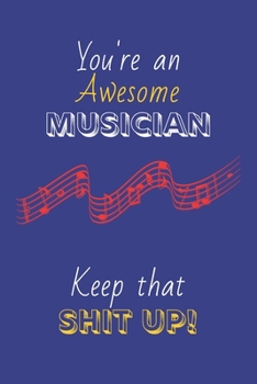 Paperback You're An Awesome Musician Keep That Shit Up!: Musician Gifts: Novelty Gag Notebook Gift: Lined Paper Paperback Journal Book