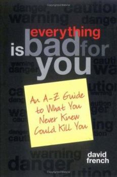 Hardcover Everything Is Bad for You!: An A-Z Guide to What You Never Knew Could Kill You Book