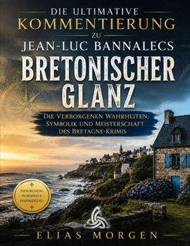 Die ultimative Kommentierung zu Jean-Luc Bannalecs Bretonischer Glanz: Die verborgenen Wahrheiten, Symbolik und Meisterschaft des Bretagne-Krimis (German Edition)