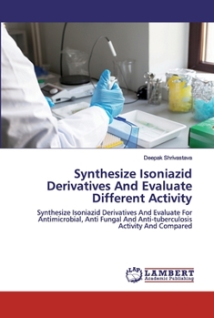 Synthesize Isoniazid Derivatives And Evaluate Different Activity: Synthesize Isoniazid Derivatives And Evaluate For Antimicrobial, Anti Fungal And Anti-tuberculosis Activity And Compared