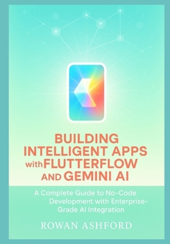 Paperback Building Intelligent Apps with FlutterFlow and Gemini AI: A Complete Guide to No-Code Development with Enterprise-Grade AI Integration Book