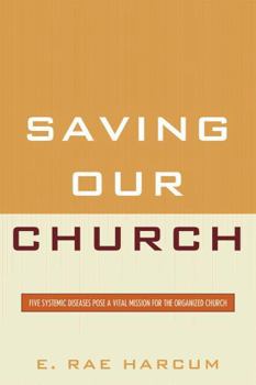 Paperback Saving Our Church: Five Systemic Diseases Pose a Vital Mission for the Organized Church Book