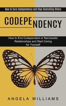 Paperback Codependency: How to End Codependent or Narcissistic Relationships and Start Caring for Yourself (How to Cure Codependency and Stop Book