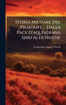 Storia Militare Del Piemonte ... Dalla Pace D'aquisgrana Sino Ai Dì Nostri (French Edition)