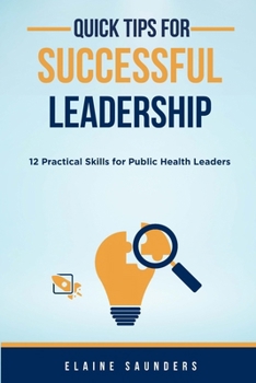 Quick Tips for Successful Leadership: 12 Practical Skills for Public Health Leaders