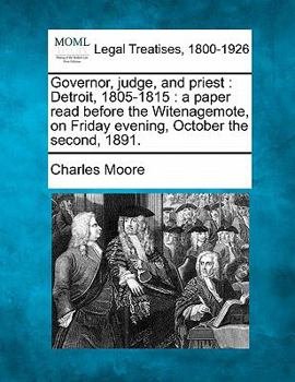 Paperback Governor, Judge, and Priest: Detroit, 1805-1815: A Paper Read Before the Witenagemote, on Friday Evening, October the Second, 1891. Book