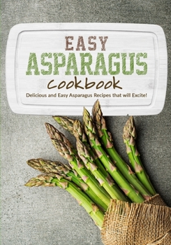 Paperback Easy Asparagus Cookbook: Delicious and Easy Asparagus Recipes that will Excite! Book