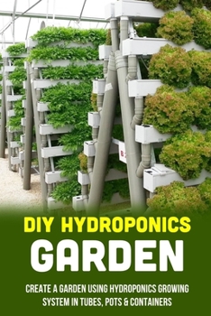 Paperback DIY Hydroponics Garden: Create A Garden Using Hydroponics Growing System In Tubes, Pots & Containers: Setting Up Your Own Hydroponic System Book