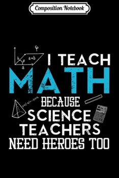 Composition Notebook: I Teach Math Because Science Teachers Need Heroes Too  Journal/Notebook Blank Lined Ruled 6x9 100 Pages