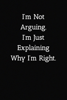 Paperback I'm Not Arguing.I'm Just Explaining Why I'm Right. Notebook: Lined Journal, 120 Pages, 6 x 9, Work Gag Gift Journal, Black Matte Finish Book