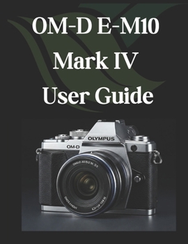 Paperback OM-D E-M10 Mark IV User Guide: From Beginner to Advanced Mastering the OM-D E-M10 Mark IV Book