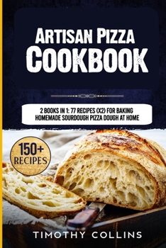 Paperback Artisan Pizza Cookbook: 2 Books In 1: 77 Recipes (x2) For Baking Homemade Sourdough Pizza Dough At Home Book