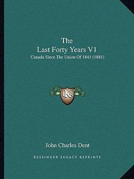 Paperback The Last Forty Years V1: Canada Since The Union Of 1841 (1881) Book