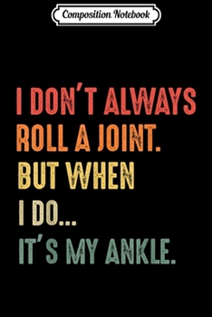 Composition Notebook: I Don't Always Roll A Joint But When I Do It's My Ankle Gift  Journal/Notebook Blank Lined Ruled 6x9 100 Pages
