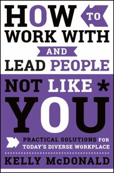 Hardcover How to Work with and Lead People Not Like You: Practical Solutions for Today's Diverse Workplace Book