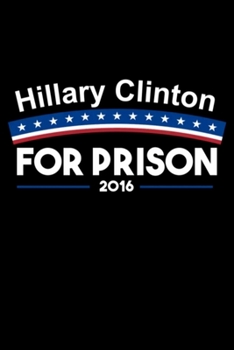 Hillary Clinton For Prison 2016: Blank Lined Notebook Journal for Work, School, Office 6x9 110 page